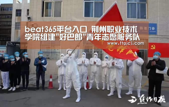 beat365平台入口_荆州职业技术学院组建好巴郎青年志愿服务队(图3)
