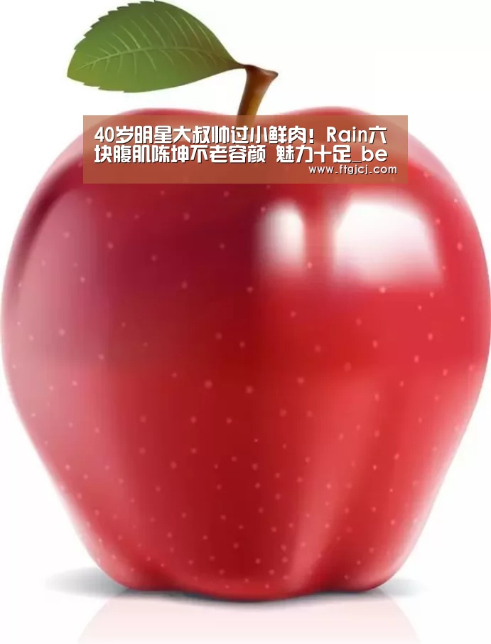 
40岁明星大叔帅过小鲜肉！Rain六块腹肌陈坤不老容颜 魅力十足_beats365唯一官网(图3)