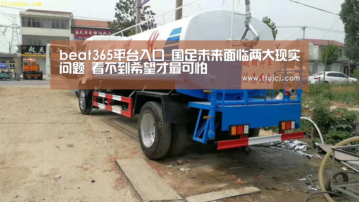 beat365平台入口_国足未来面临两大现实问题 看不到希望才最可怕(图1) beat365平台入口
